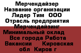 Мерчендайзер › Название организации ­ Лидер Тим, ООО › Отрасль предприятия ­ Мерчендайзинг › Минимальный оклад ­ 1 - Все города Работа » Вакансии   . Кировская обл.,Киров г.